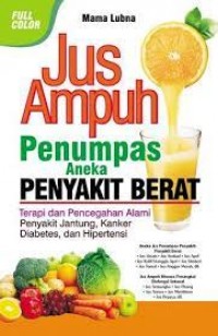 Jus Ampuh Penumpas Aneka Penyakit Berat: Terapi dan pencegahan alami penyakit jantung, kanker, diabetes, dan hipertensi