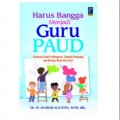 Harus Bangga Menjadi Guru Paud: Panduan Praktis Mengenai Tumbuh Kembang dan Belajar Anak Usia Dini